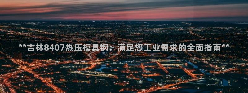 易倍单词app：**吉林8407热压模具钢：满足您工业需