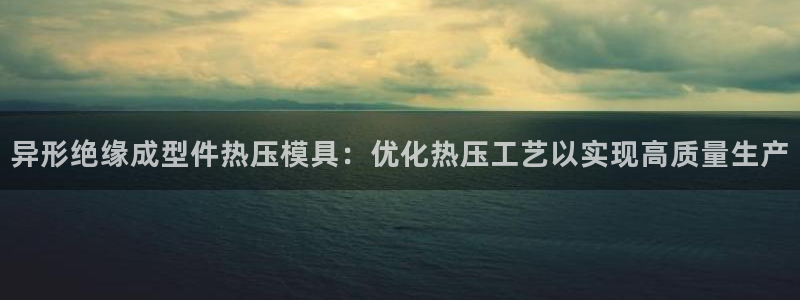 易倍申的价格：异形绝缘成型件热压模具：优化热压工艺以实现