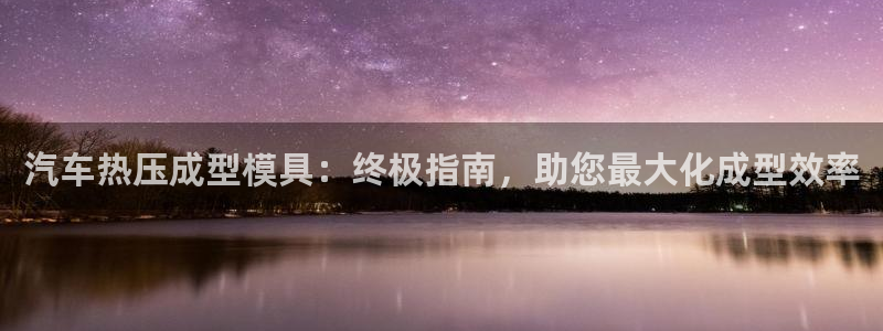 emc易倍出空款：汽车热压成型模具：终极指南，助您最大化