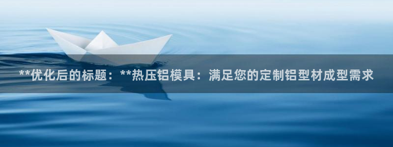 emc全站易倍：**优化后的标题：**热压铝模具：满足您