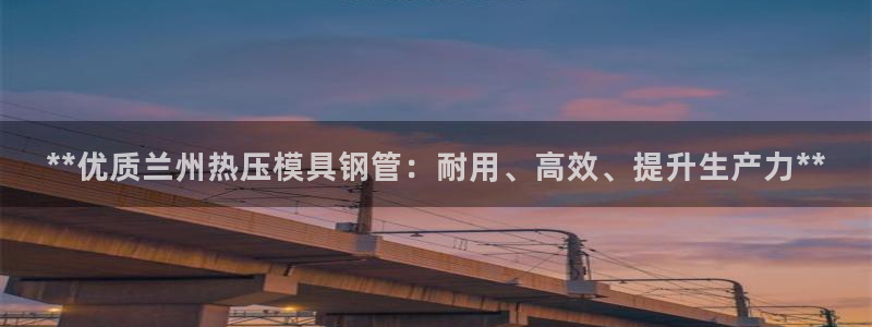 易倍app官网下载安装：**优质兰州热压模具钢管：耐用、