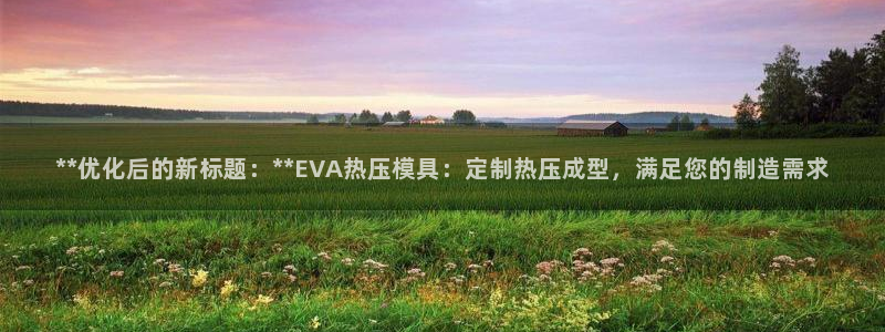 emc易倍账号异常：**优化后的新标题：**EVA热压模