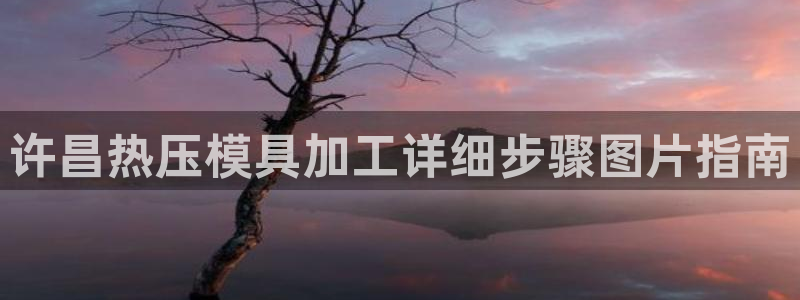 emc易倍官网app官网：许昌热压模具加工详细步骤图片指
