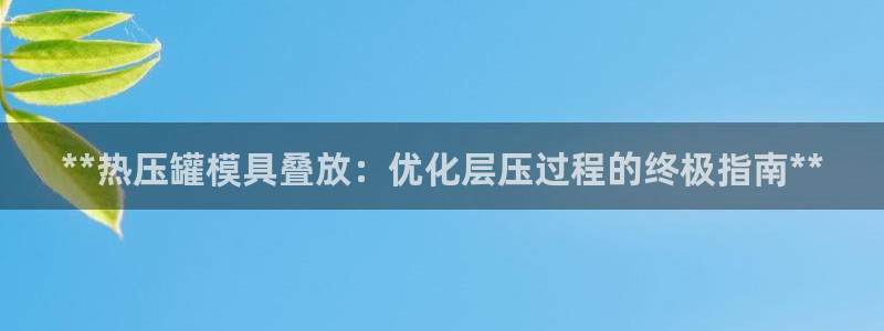 emc易倍在线登录：**热压罐模具叠放：优化层压过程的终