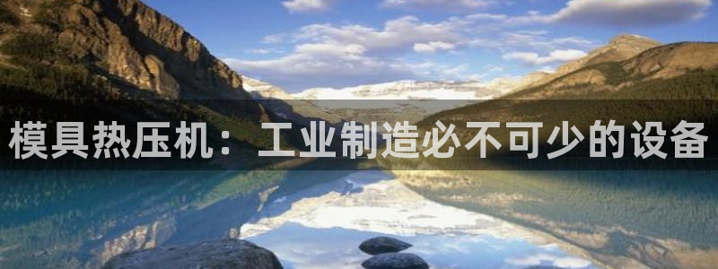 emc易倍怎么样：模具热压机：工业制造必不可少的设备