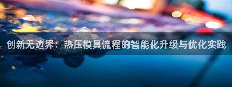 易倍申片的功效与作用：创新无边界：热压模具流程的智能化升