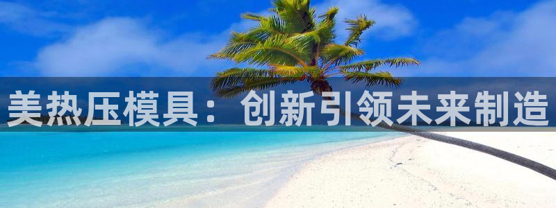 易倍单词登录平台：美热压模具：创新引领未来制造