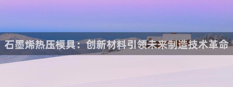 北京易倍思教育科技有限公司：石墨烯热压模具：创新材料引领