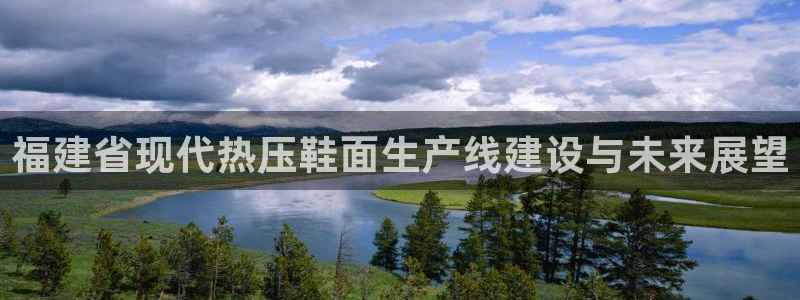emc易倍电竞：福建省现代热压鞋面生产线建设与未来展望