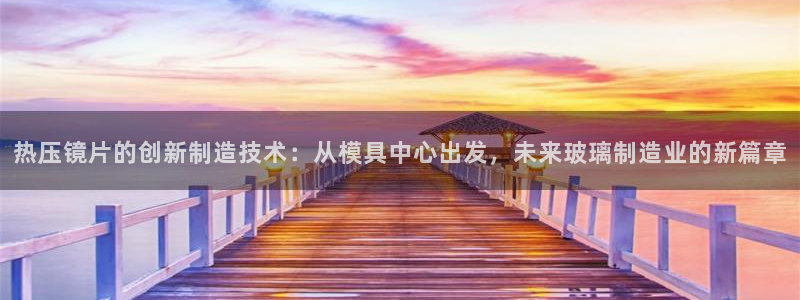易倍达怎么样：热压镜片的创新制造技术：从模具中心出发，未
