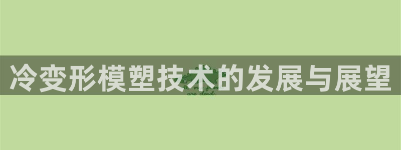 易倍单词软件：冷变形模塑技术的发展与展望