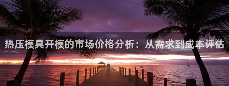 emc易倍电竞：热压模具开模的市场价格分析：从需求到成本