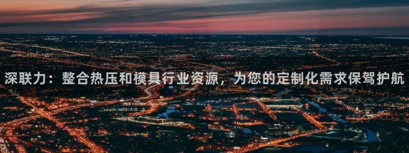 易倍思机电制造(上海)有限公司：深联力：整合热压和模具行