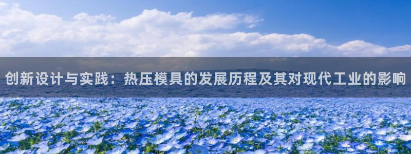 易倍下载手机版：创新设计与实践：热压模具的发展历程及其对